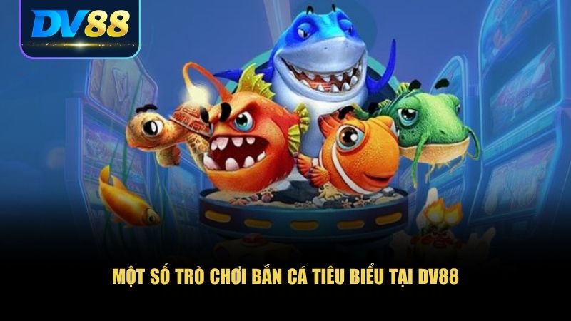 Bắn Cá DV88 – Vùng Biển Săn Thưởng Dành Cho Tay Súng Thần Sầu 3 Một số trò chơi bắn cá tiêu biểu tại DV88