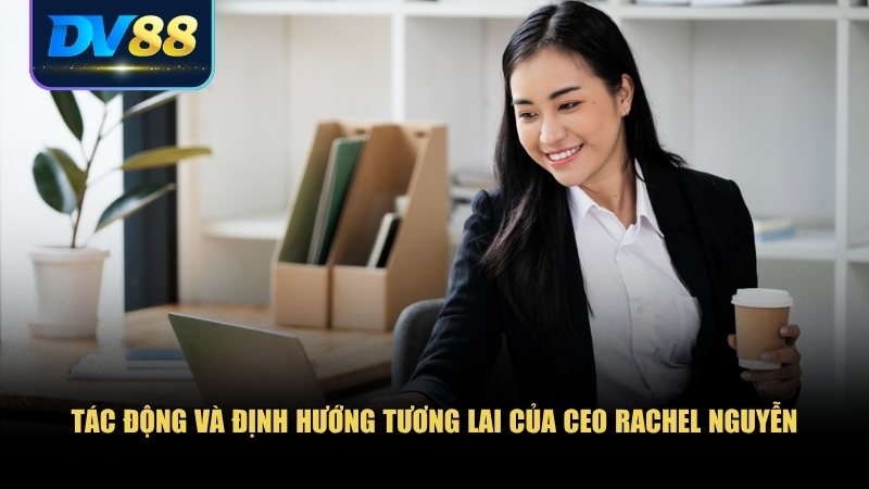 Tác động và định hướng tương lai của CEO Rachel Nguyễn