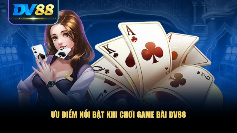 Thế Giới Game Bài DV88 – Trải Nghiệm Đỉnh Cao Không Thể Bỏ Lỡ 2 Ưu điểm nổi bật khi chơi game bài DV88